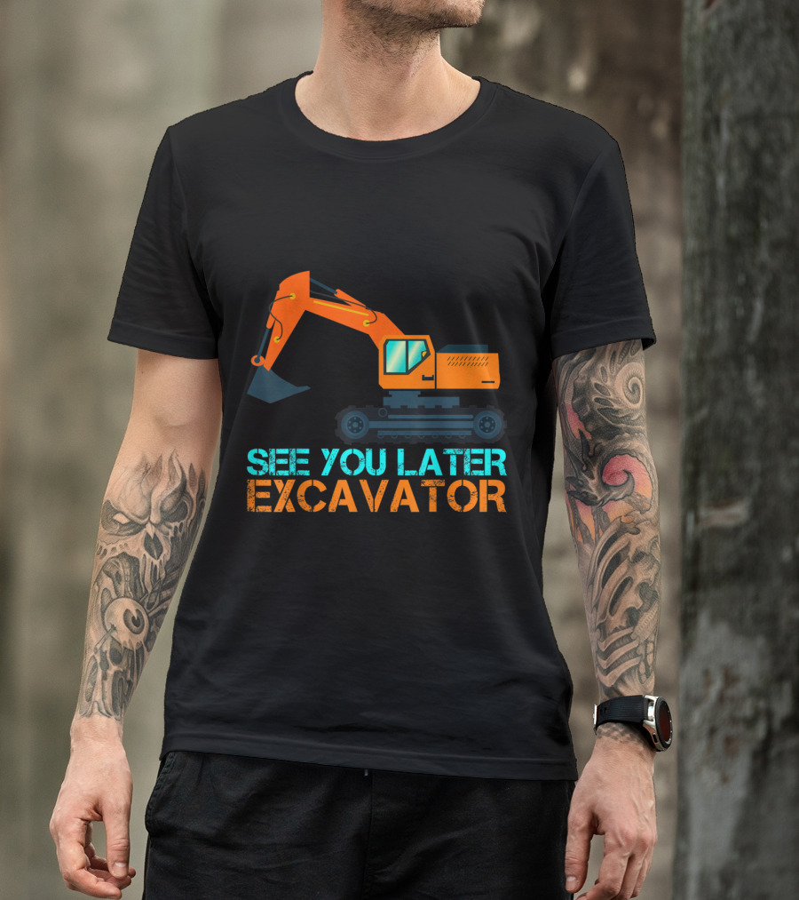 See You Later Excavator Funny Construction Machinery T-Shirt