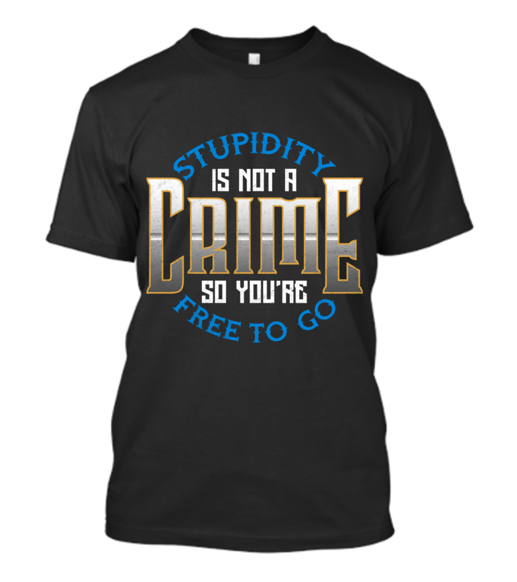 Stupidity Is Not A Crime So You're Free To Go Sarcasm T-Shirt