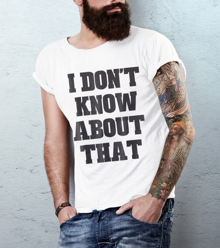 I Don't Know About That T-Shirt