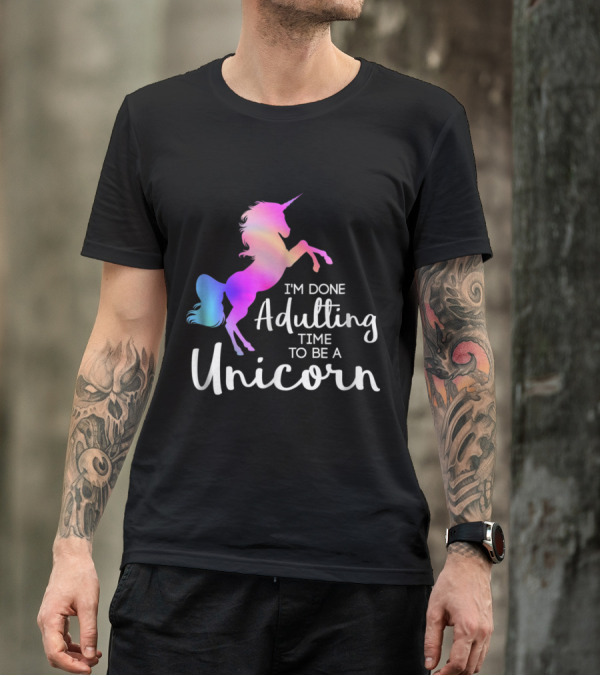 I'm Done Adulting Time To Be A Unicorn T-Shirt