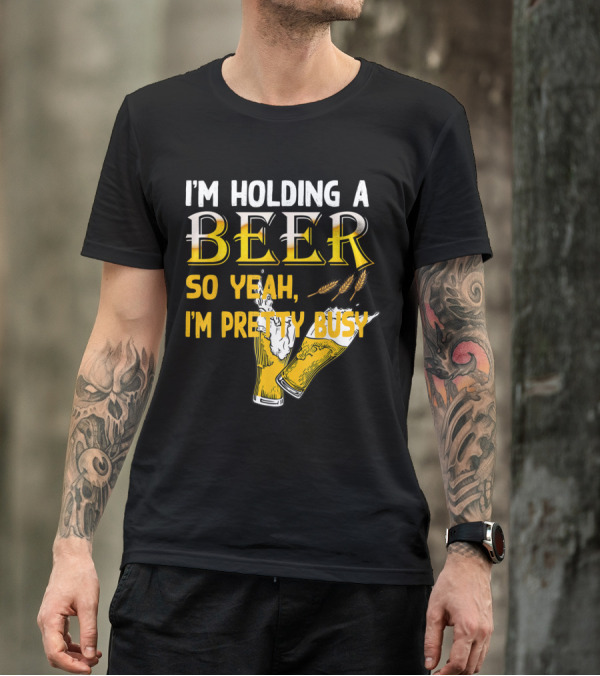 I'm Holding A Beer So Yeah I'm Pretty Busy Drinking Quotes With Two Beer Glasses T-Shirt