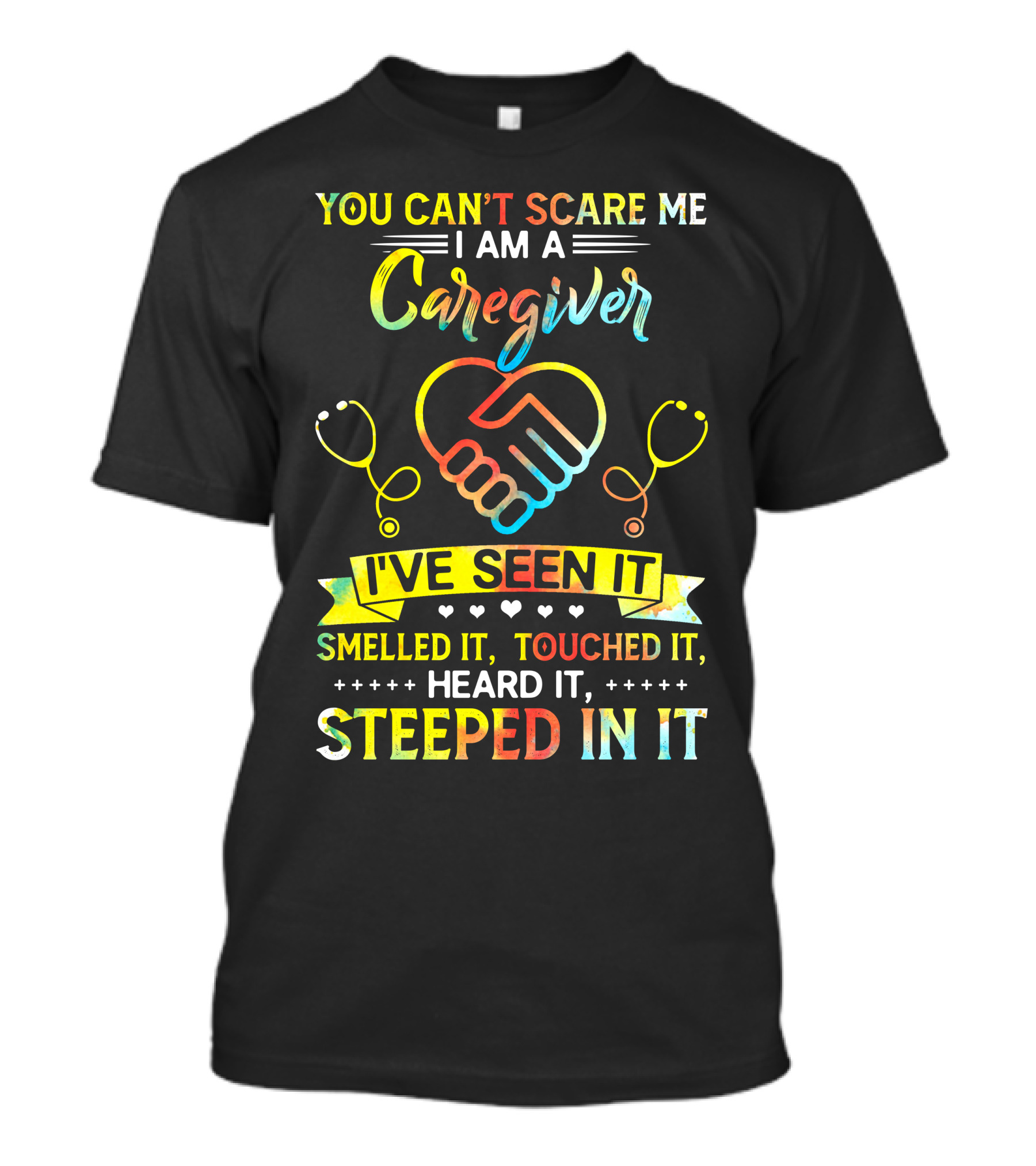 YOU CAN’T SCARE ME I AM A CAREGIVER I’VE SEEN IT SMELLED IT TOUCHED IT HEARD IT STEEPED IN IT T-Shirt