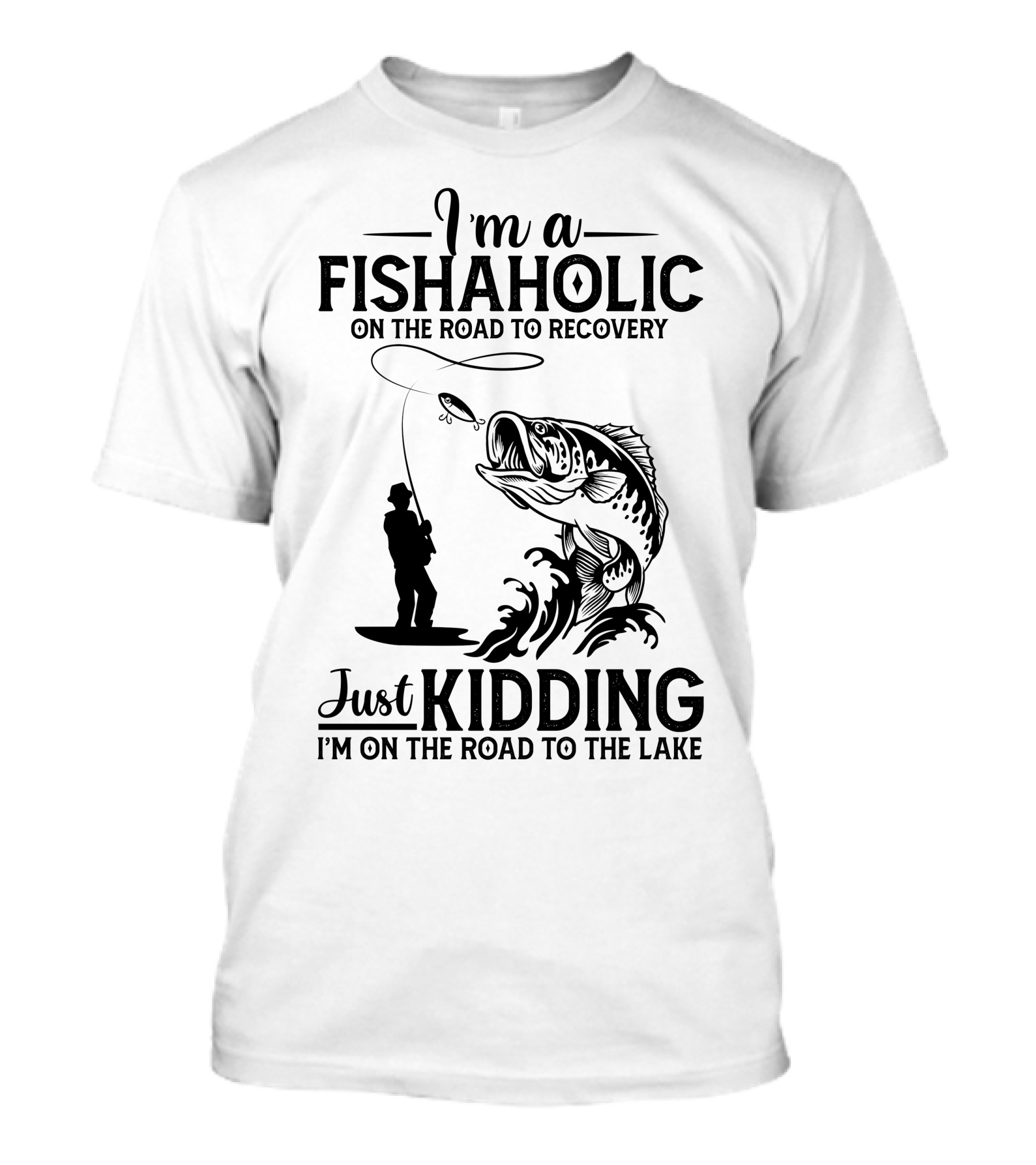 I'm A Fishaholic On The Road To Recovery Just Kidding I'm On The Road To The Lake T-Shirt