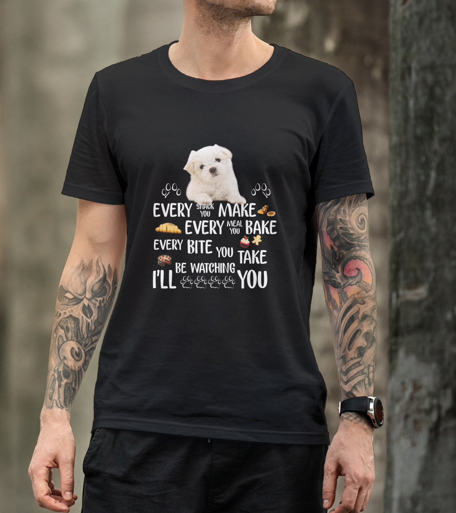 Every Snack You Make Every Meal You Bake Every Bite You Take I'll Be Watching You Maltese Dog With Paws T-Shirt