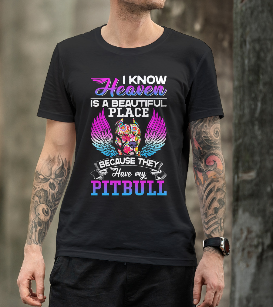 I Know Heaven Is A Beautiful Place Because They Have My Pitbull T-Shirt