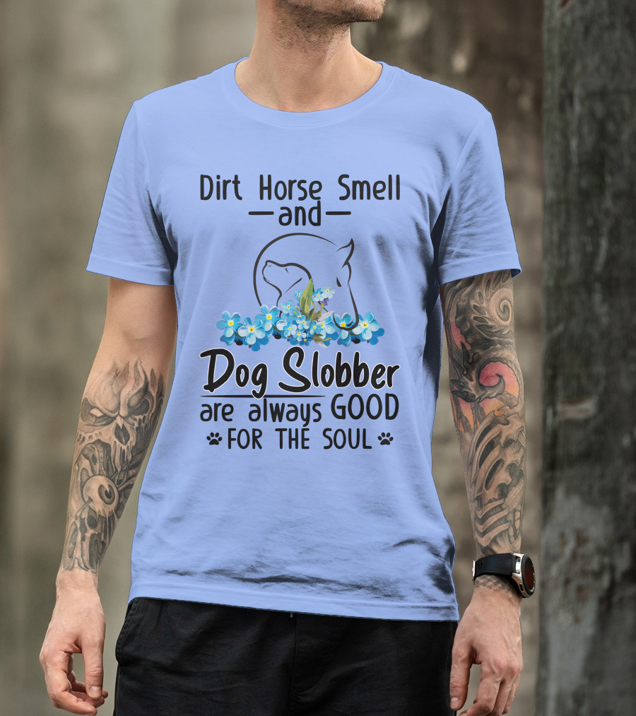 Dirt Horse Smell And Dog Slobber With Floral Accents Are Always Good For The Soul T-Shirt