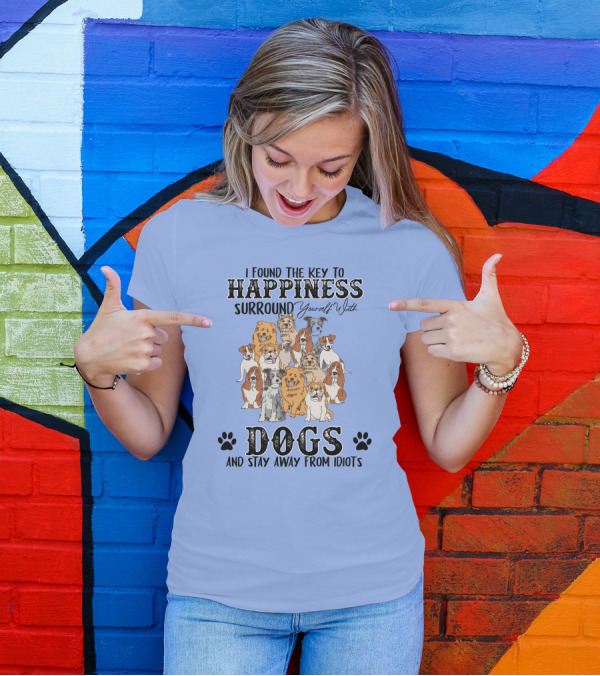I Found The Key To Happiness Surround Yourself With Dogs And Stay Away From Idiots T-Shirt