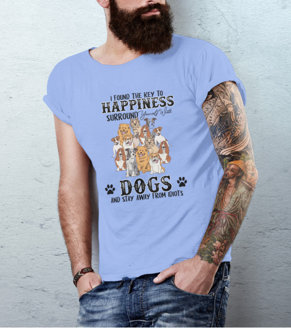 I Found The Key To Happiness Surround Yourself With Dogs And Stay Away From Idiots T-Shirt
