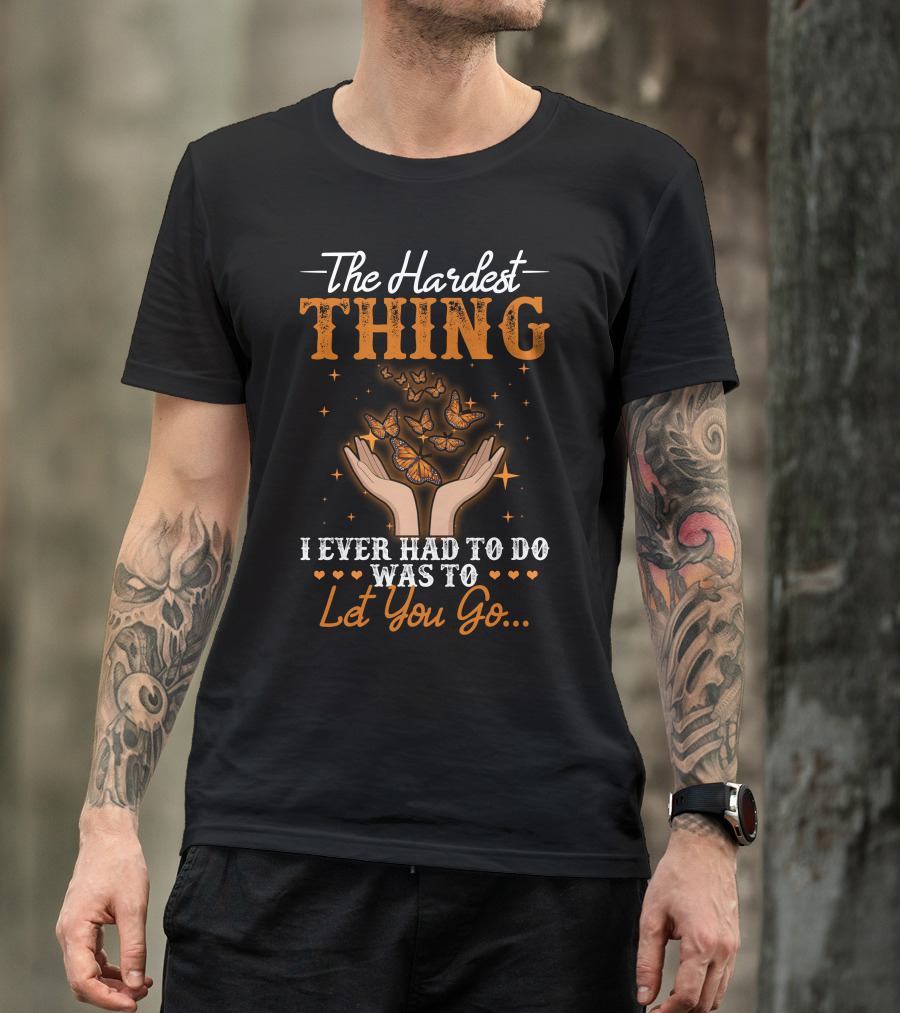 The Hardest Thing I Ever Had To Do Was To Let You Go Butterfly Hands T-Shirt