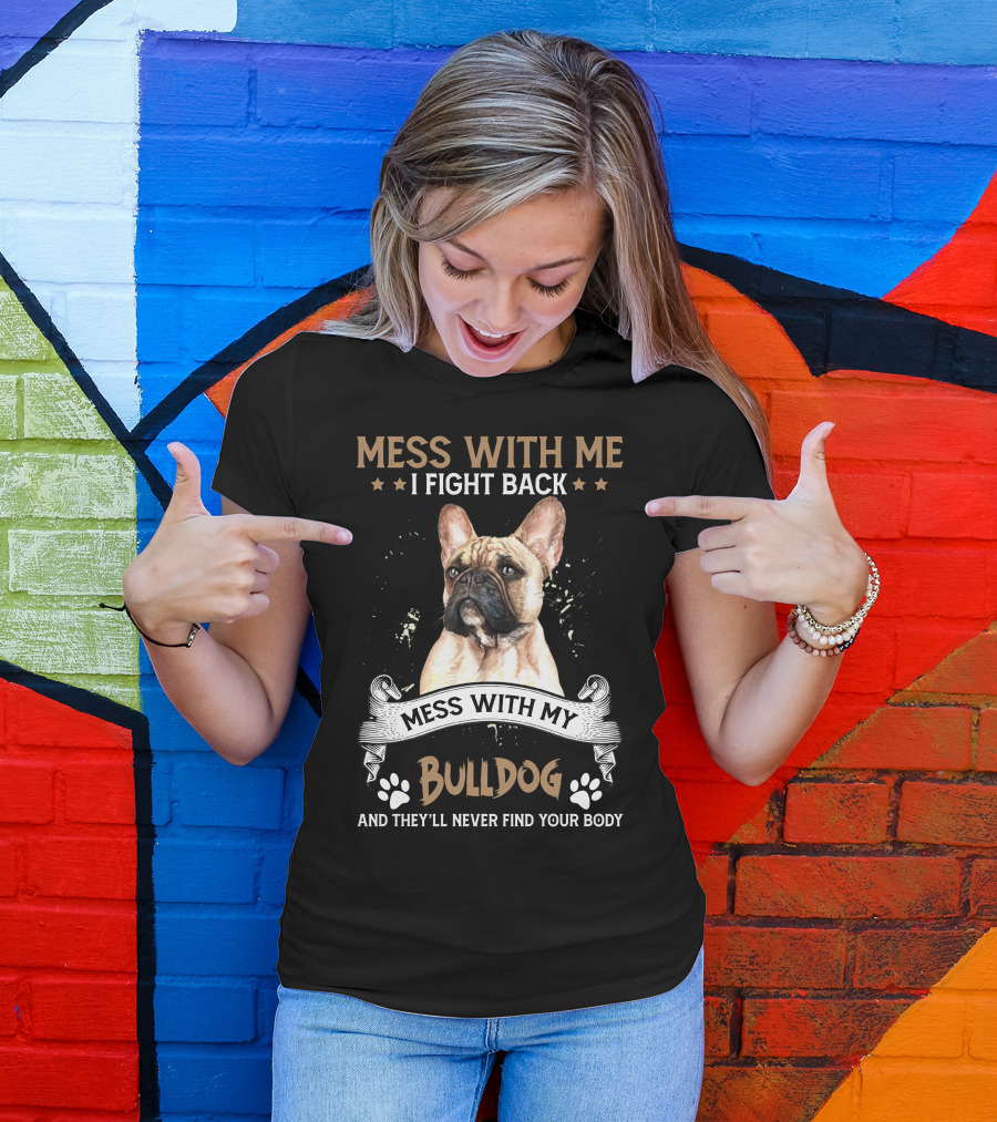 Mess With Me I Fight Back Bulldog They'll Never Find Your Body T-Shirt