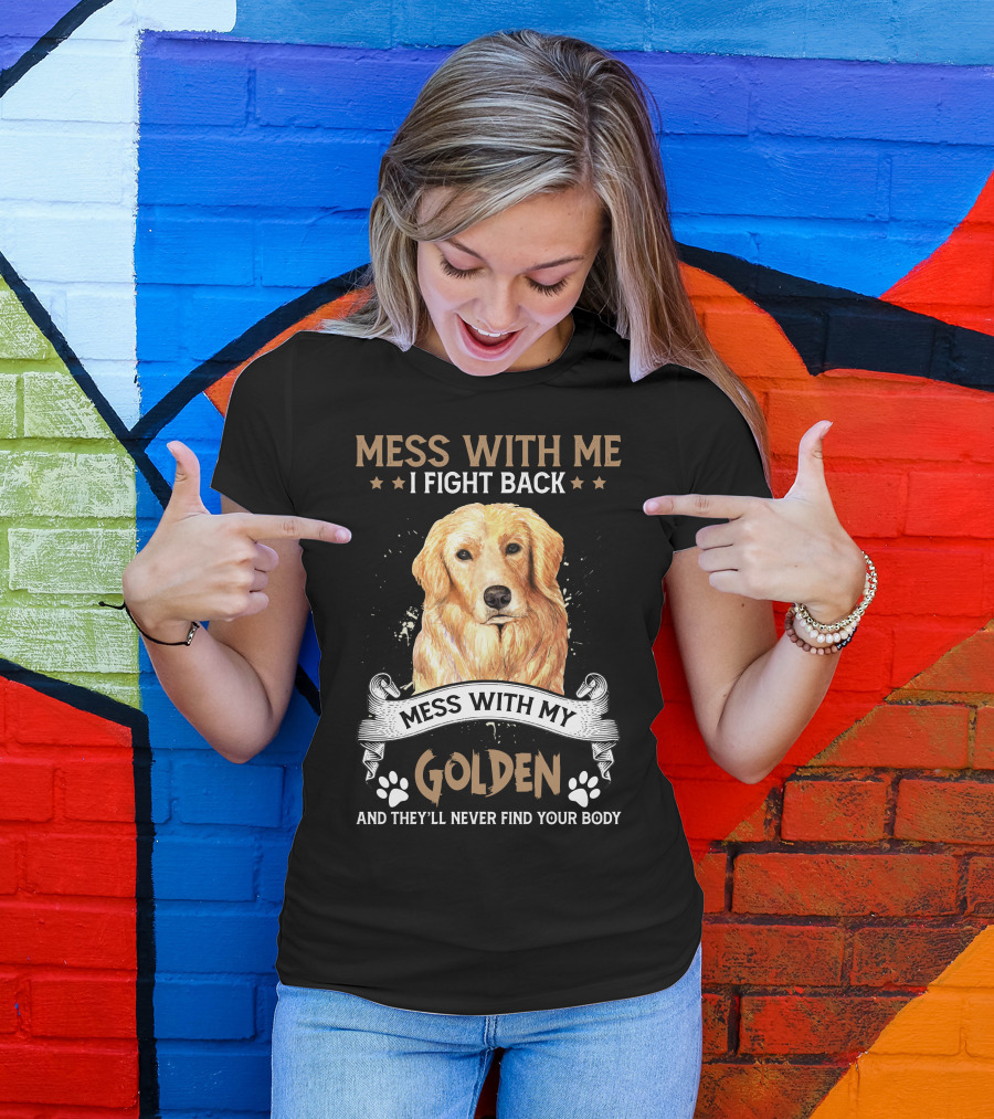 Messes With Me I Fight Back Mess With My Golden They'll Never Find Your Body T-Shirt