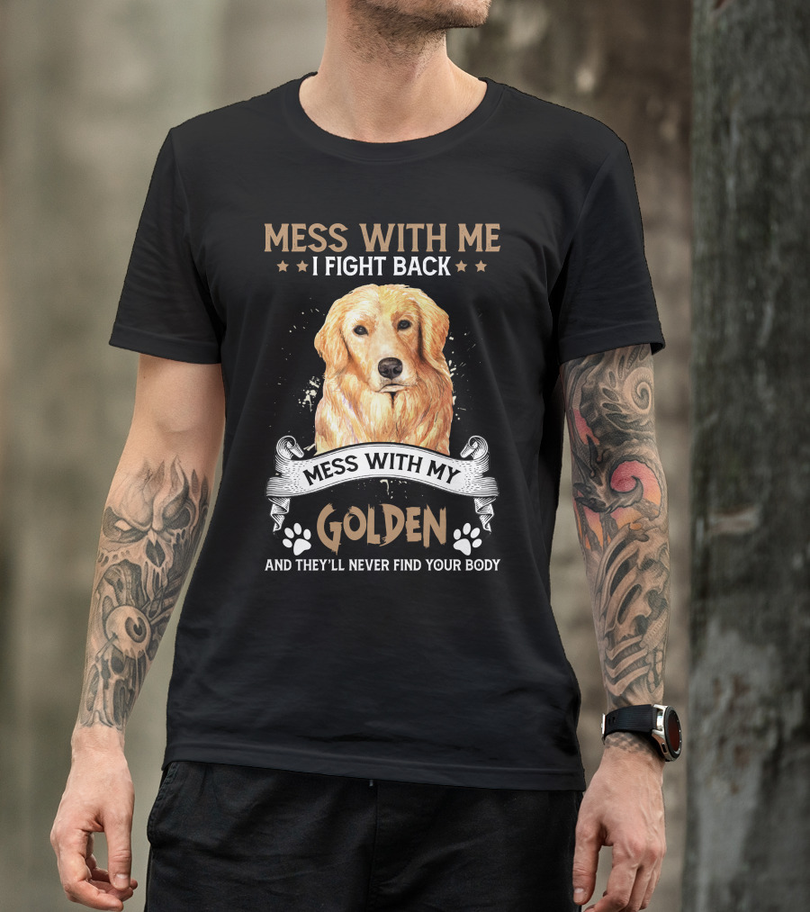Messes With Me I Fight Back Mess With My Golden They'll Never Find Your Body T-Shirt