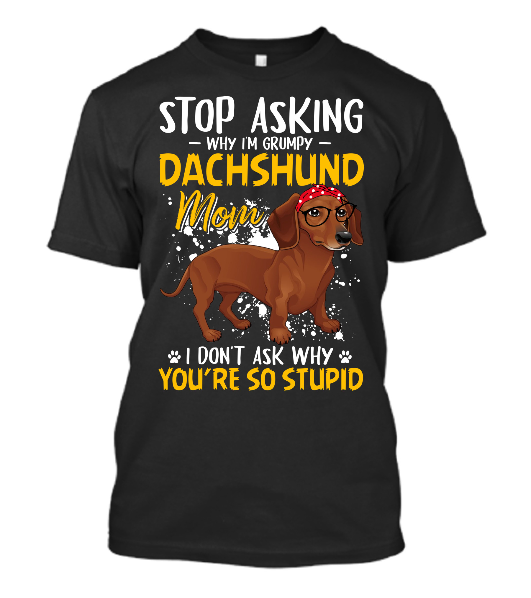 Stop Asking Why I'm Grumpy Dachshund Mom I Don't Ask Why You're So Stupid T-Shirt