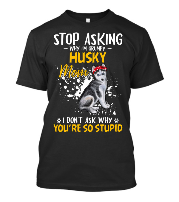 Stop Asking Why I'm Grumpy Husky Mom I Don't Ask Why You're So Stupid Husky Wearing Red Bandana T-Shirt
