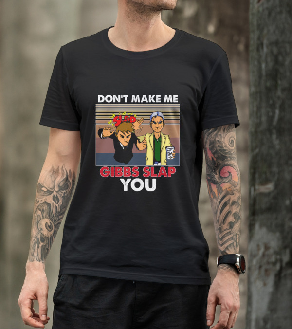DON'T MAKE ME GIBBS SLAP YOU T-Shirt