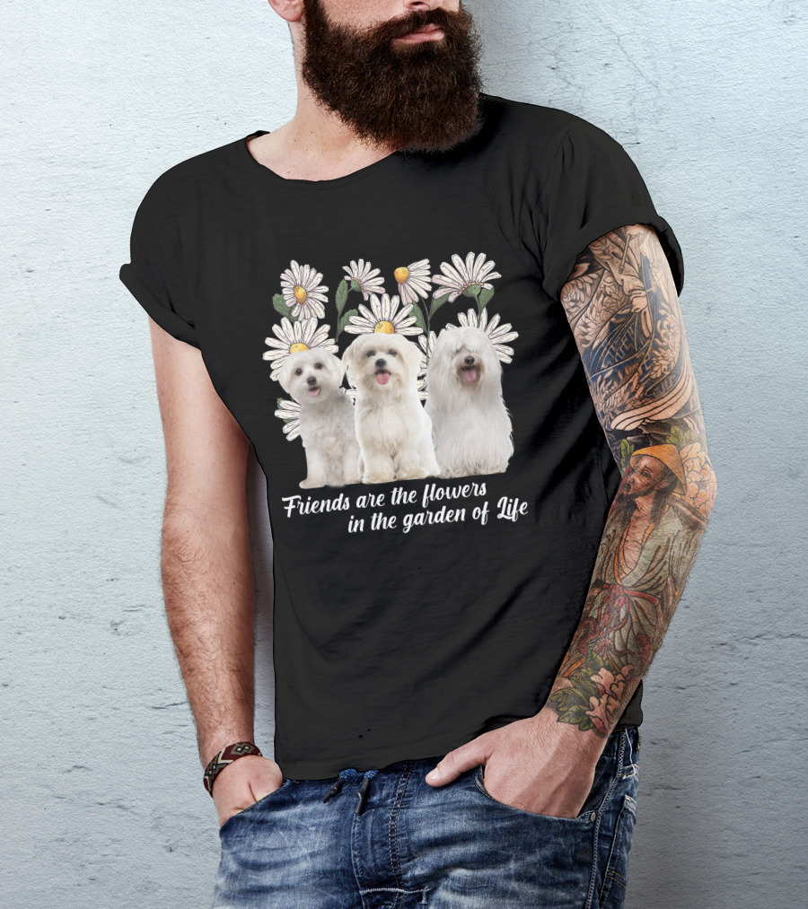 Friends Are The Flowers In The Garden Of Life With Maltese Dogs T-Shirt
