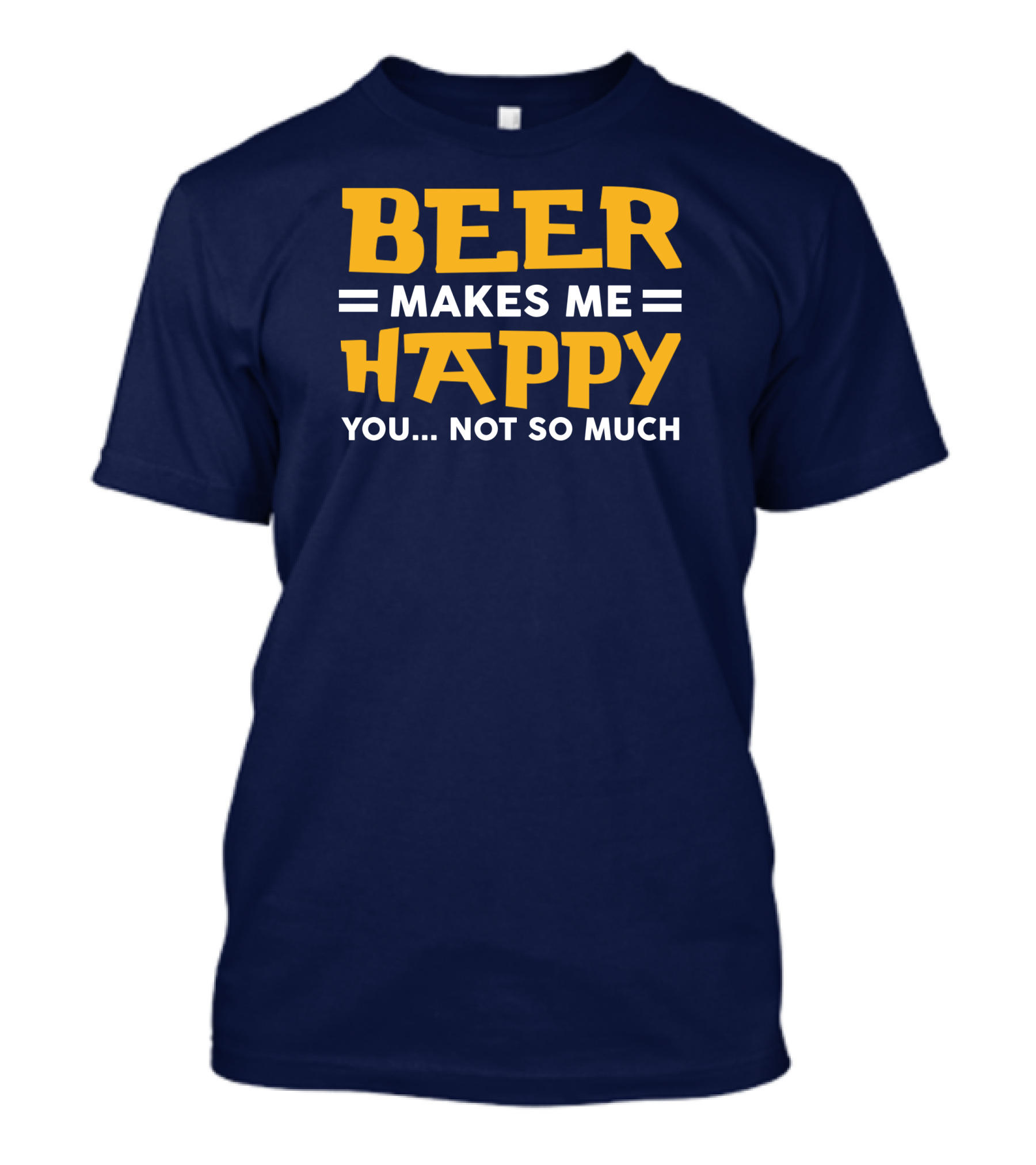 Beer Makes Me Happy You Not So Much Funny Beer Lover Snapback Hat T-Shirt