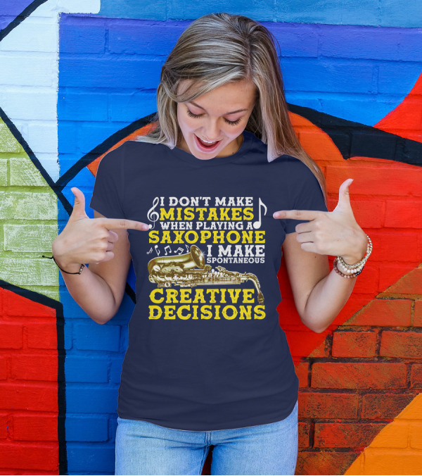 I Don't Make Mistakes When Playing A Saxophone I Make Spontaneous Creative Decisions T-Shirt