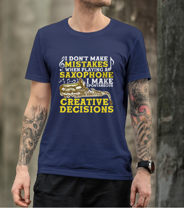 I Don't Make Mistakes When Playing A Saxophone I Make Spontaneous Creative Decisions T-Shirt