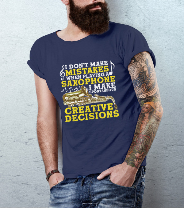 I Don't Make Mistakes When Playing A Saxophone I Make Spontaneous Creative Decisions T-Shirt