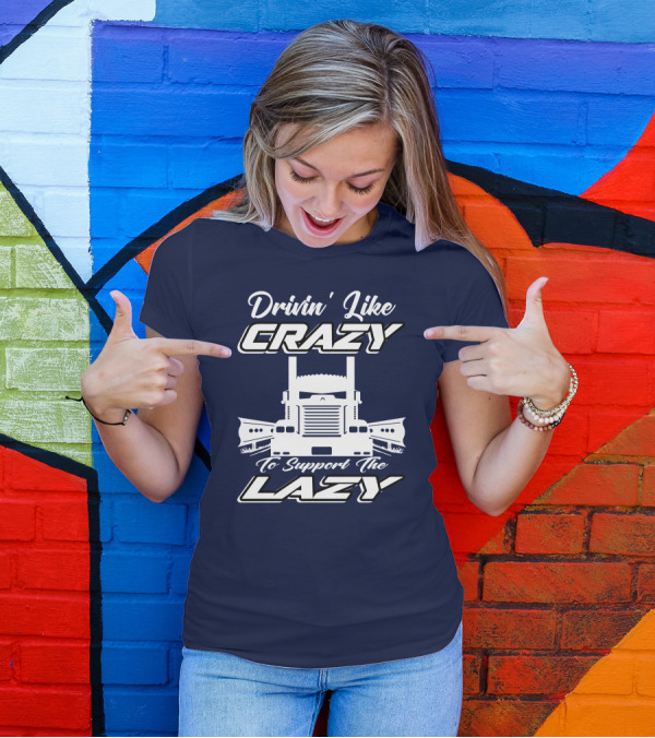 Drivin' Like Crazy To Support The Lazy Truck T-Shirt