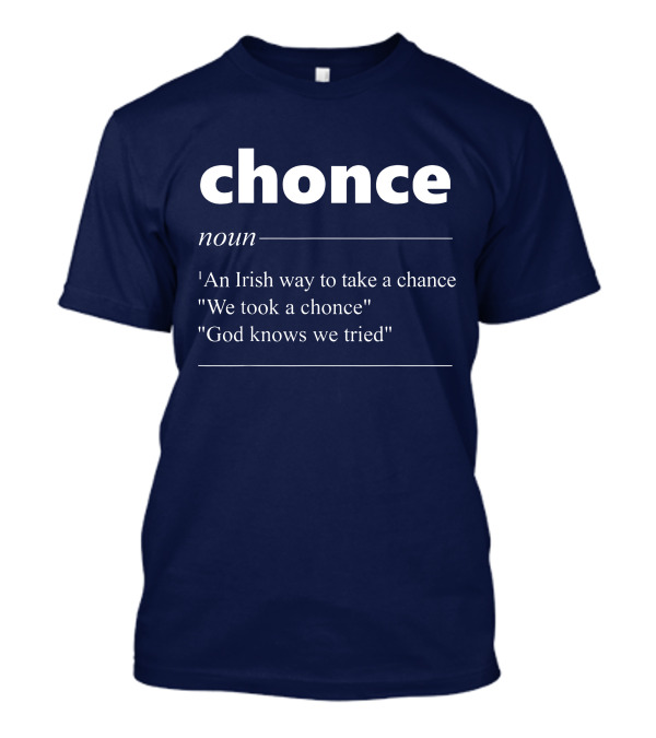 Chonce Definition An Irish Way To Take A Chance We Took A Chonce God Knows We Tried T-Shirt
