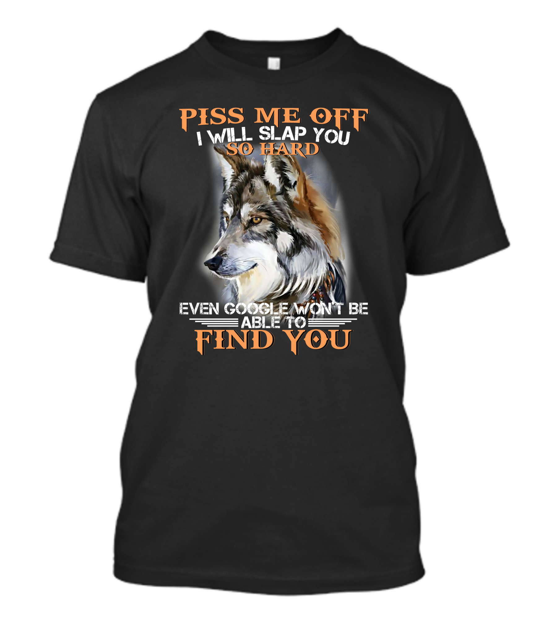 Piss Me Off I Will Slap You So Hard Even Google Won't Be Able To Find You Wolf T-Shirt