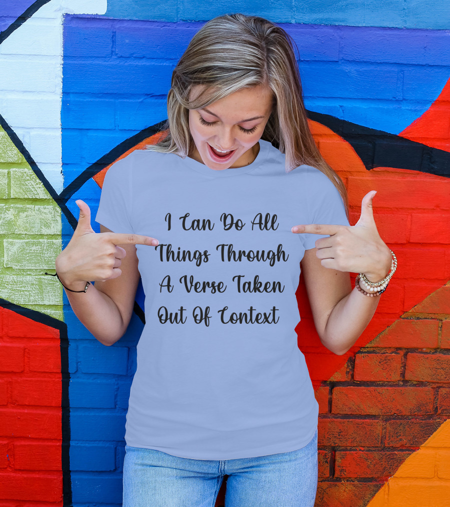 I Can Do All Things Through A Verse Taken Out Of Context Christian Humor Phrase T-Shirt