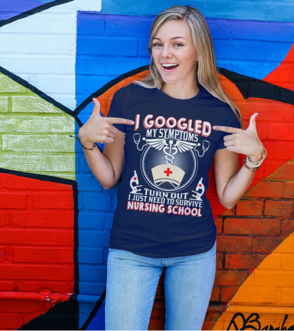I Googled My Symptoms Turn Out I Just Need To Survive Nursing School T-Shirt