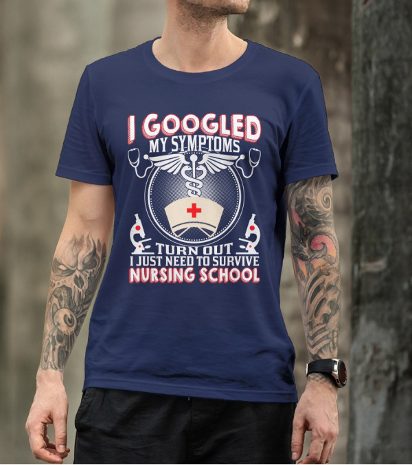 I Googled My Symptoms Turn Out I Just Need To Survive Nursing School T-Shirt