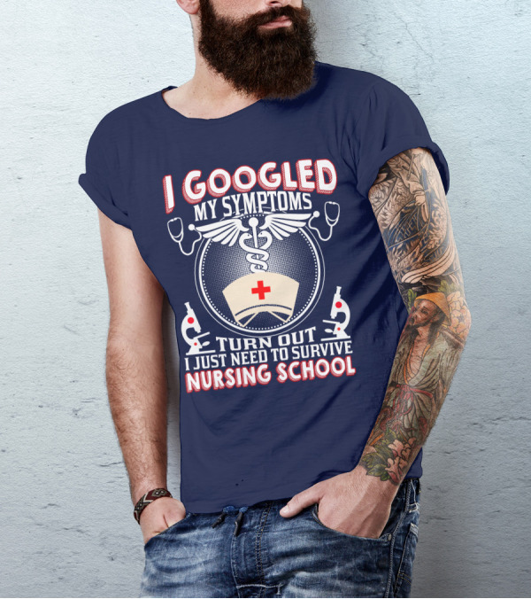 I Googled My Symptoms Turn Out I Just Need To Survive Nursing School T-Shirt