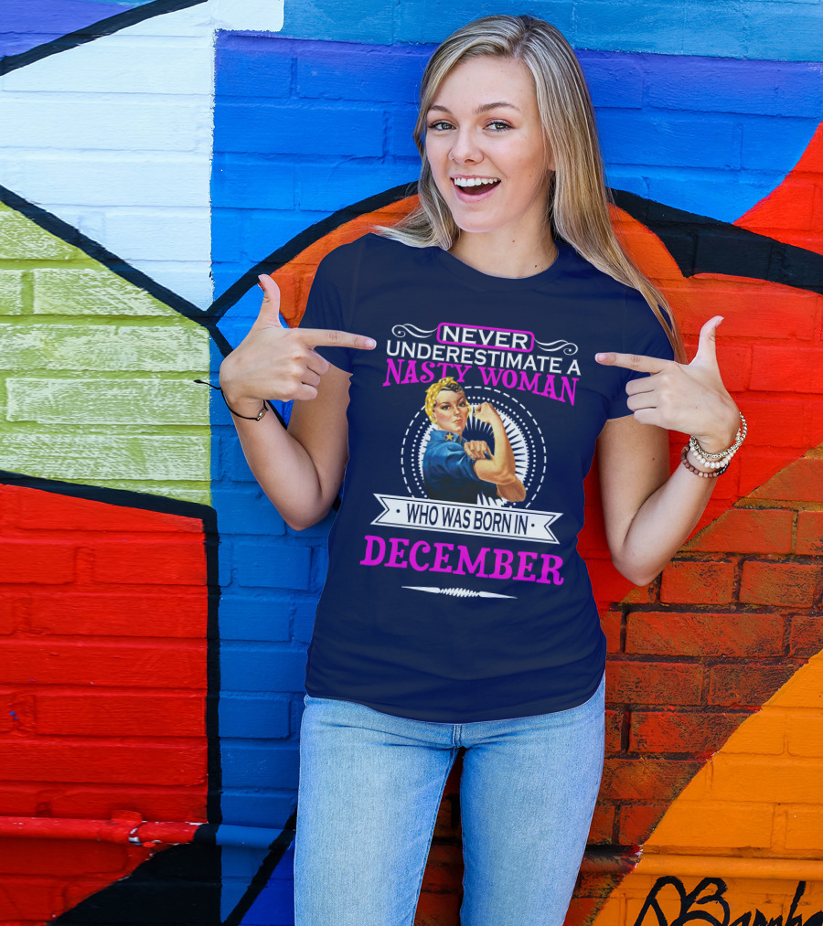NEVER UNDERESTIMATE A NASTY WOMAN WHO WAS BORN IN DECEMBER T-Shirt