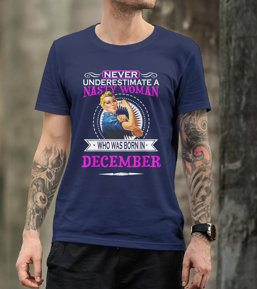 NEVER UNDERESTIMATE A NASTY WOMAN WHO WAS BORN IN DECEMBER T-Shirt