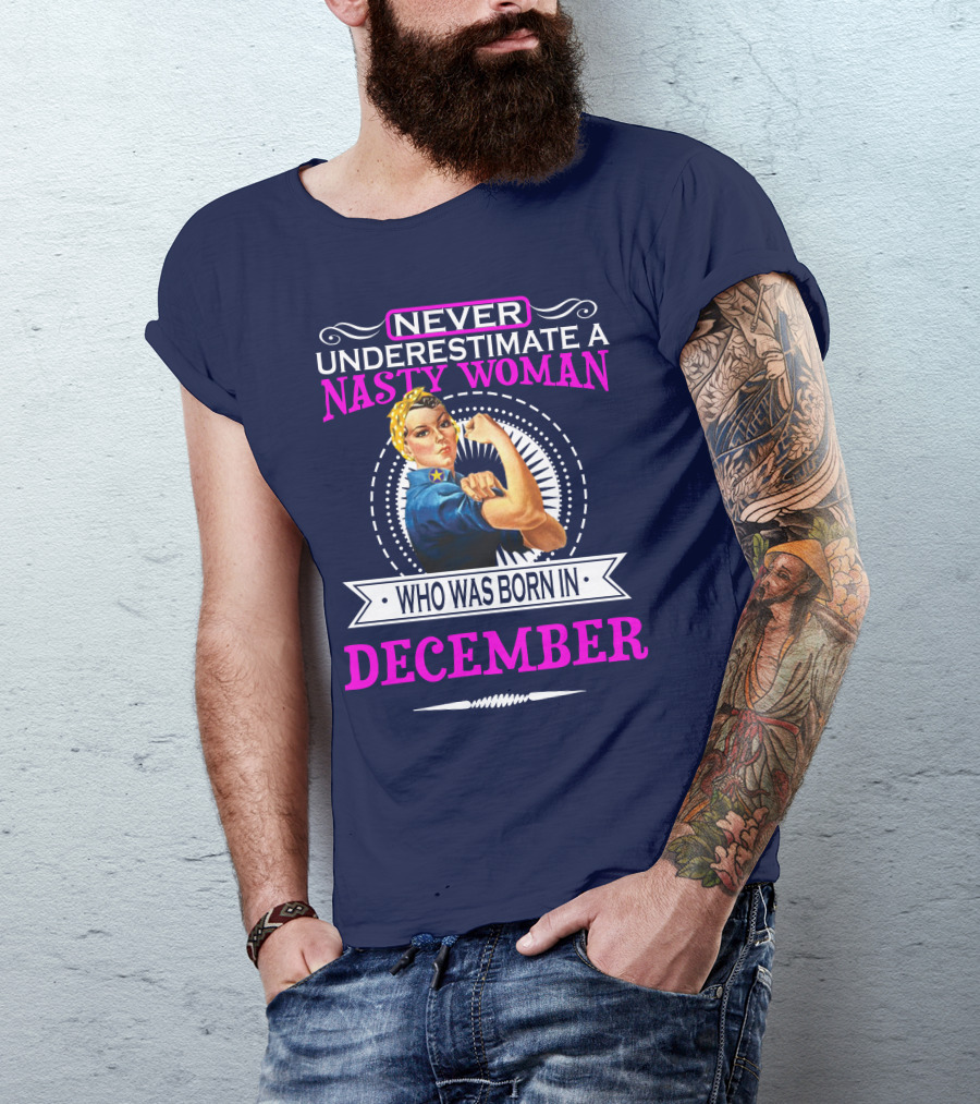 NEVER UNDERESTIMATE A NASTY WOMAN WHO WAS BORN IN DECEMBER T-Shirt