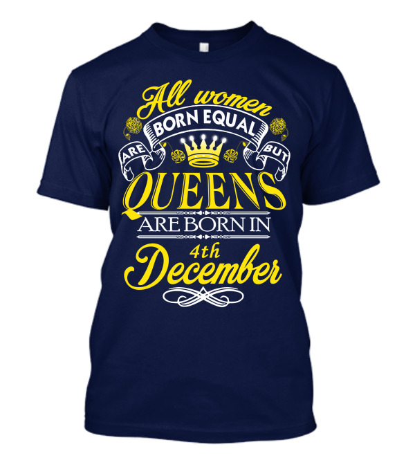 All Women Are Born Equal But Queens Are Born In 4th December T-Shirt