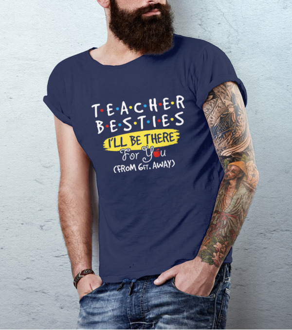 TEACHER BESTIES I'LL BE THERE FOR YOU (FROM 6FT. AWAY) T-Shirt