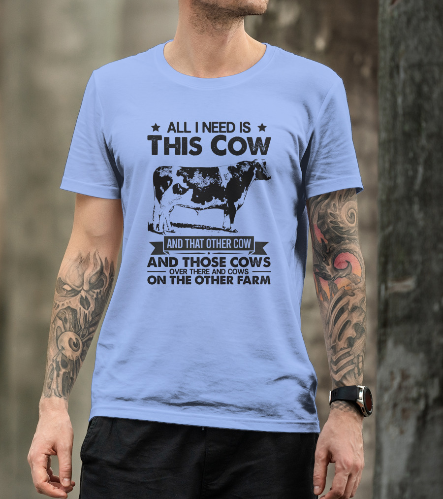 All I Need Is This Cow And That Other Cow And Those Cows Over There And Cows On The Other Farm T-Shirt