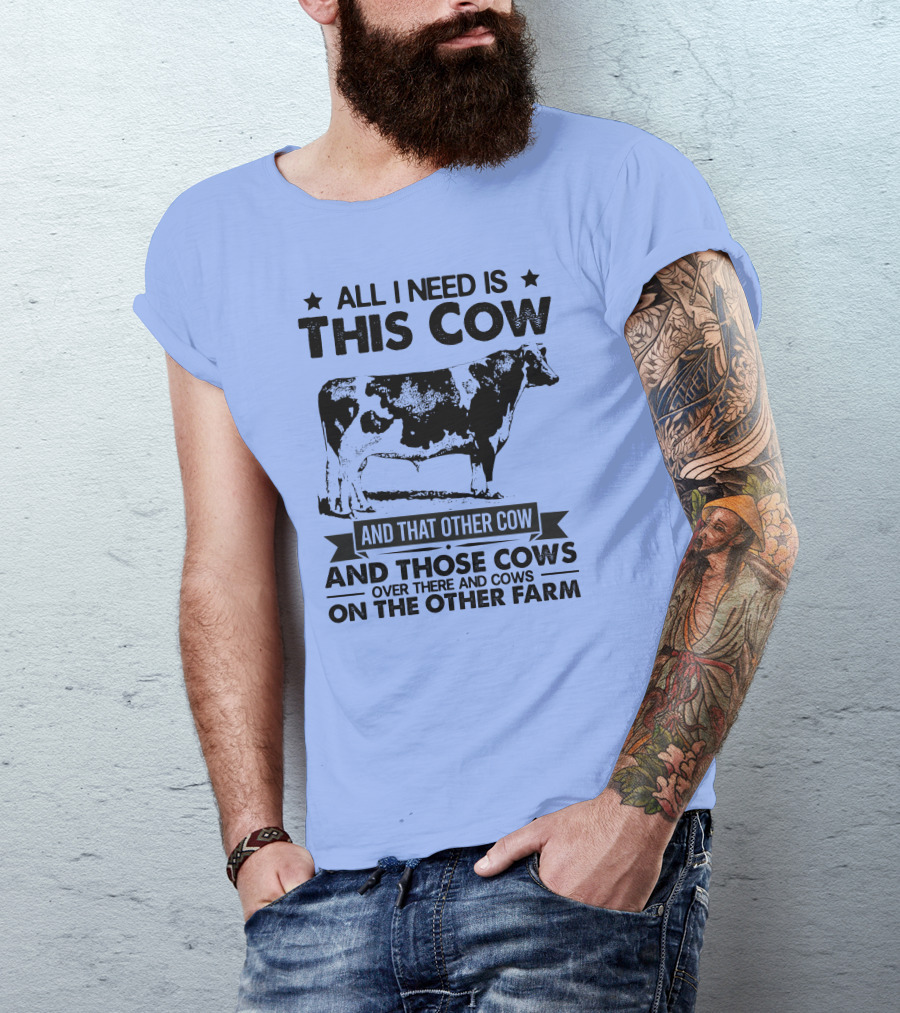 All I Need Is This Cow And That Other Cow And Those Cows Over There And Cows On The Other Farm T-Shirt