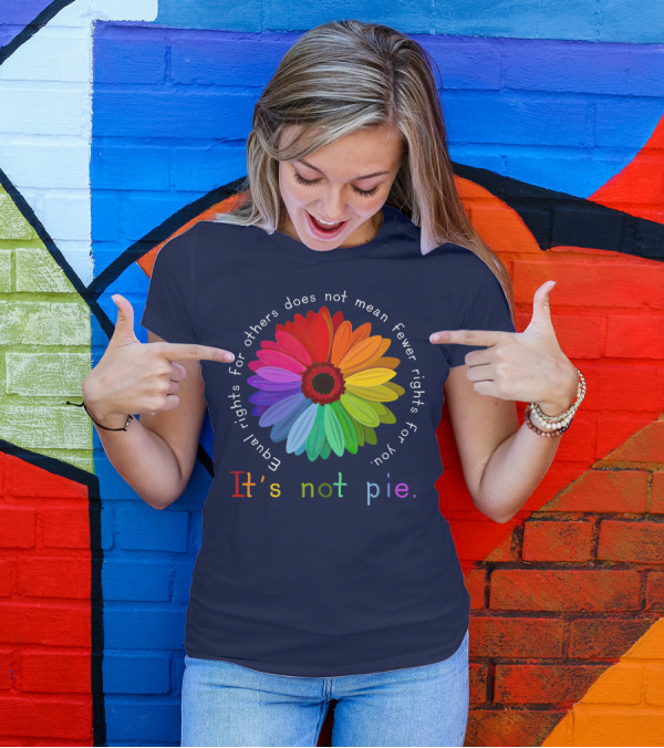 Equal Rights For Others Does Not Mean Fewer Rights For You It's Not Pie Rainbow Flower T-Shirt