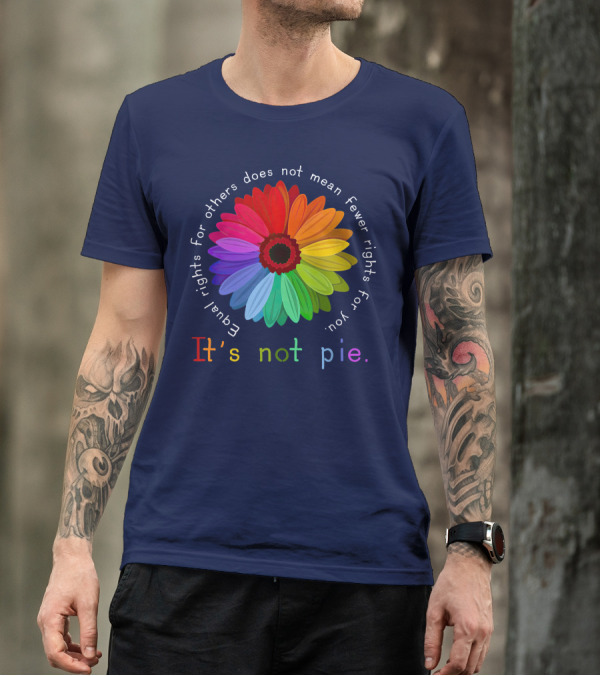 Equal Rights For Others Does Not Mean Fewer Rights For You It's Not Pie Rainbow Flower T-Shirt