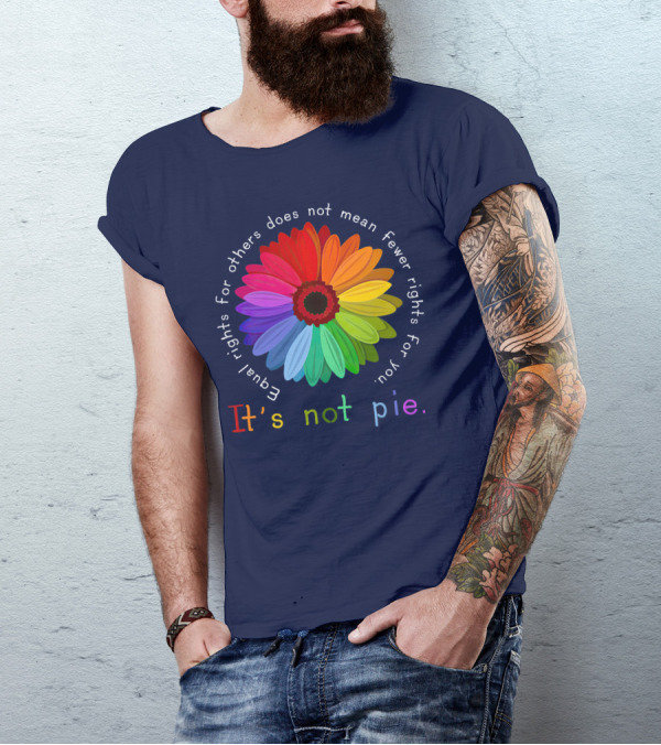 Equal Rights For Others Does Not Mean Fewer Rights For You It's Not Pie Rainbow Flower T-Shirt