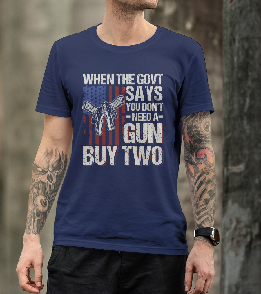 When The Govt Says You Don't Need A Gun Buy Two American Flag Guns T-Shirt