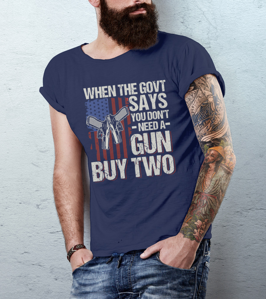 When The Govt Says You Don't Need A Gun Buy Two American Flag Guns T-Shirt