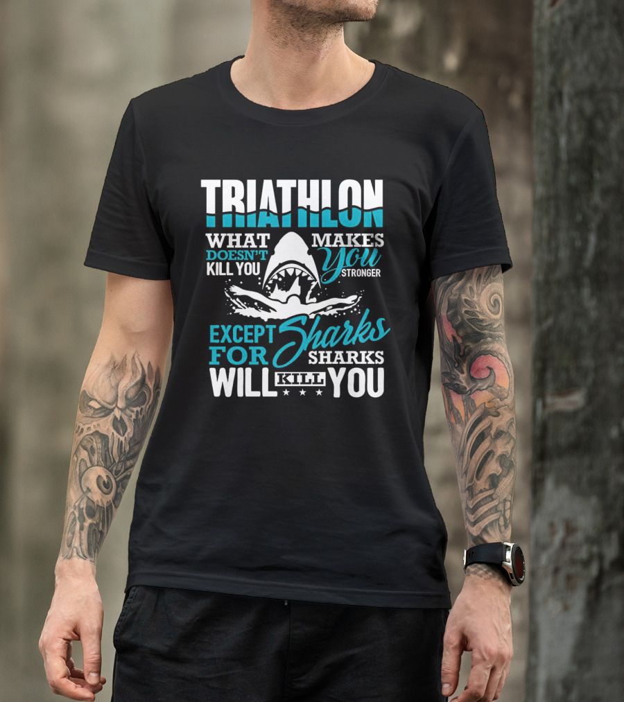 Triathlon What Doesn't Kill You Makes You Stronger Except For Sharks Will Kill You T-Shirt