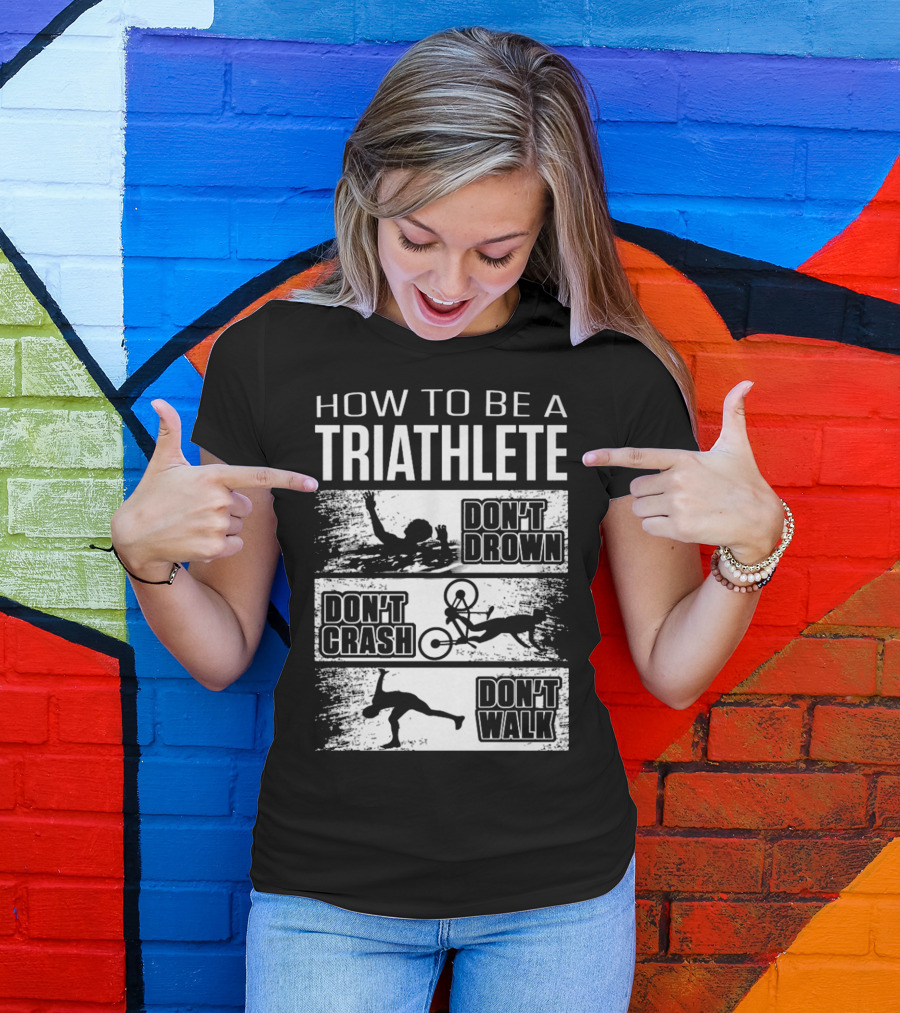HOW TO BE A TRIATHLETE DON'T DROWN DON'T CRASH DON'T WALK T-Shirt
