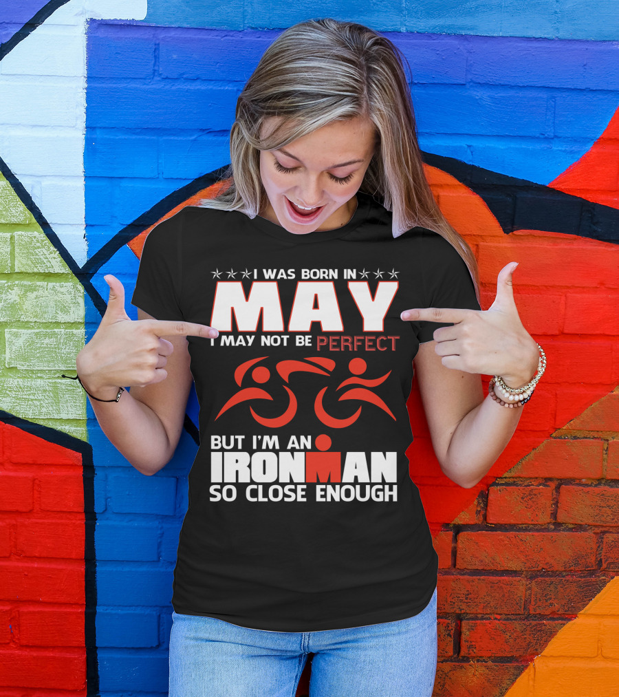 I Was Born In May I May Not Be Perfect But I'm An Ironman So Close Enough T-Shirt