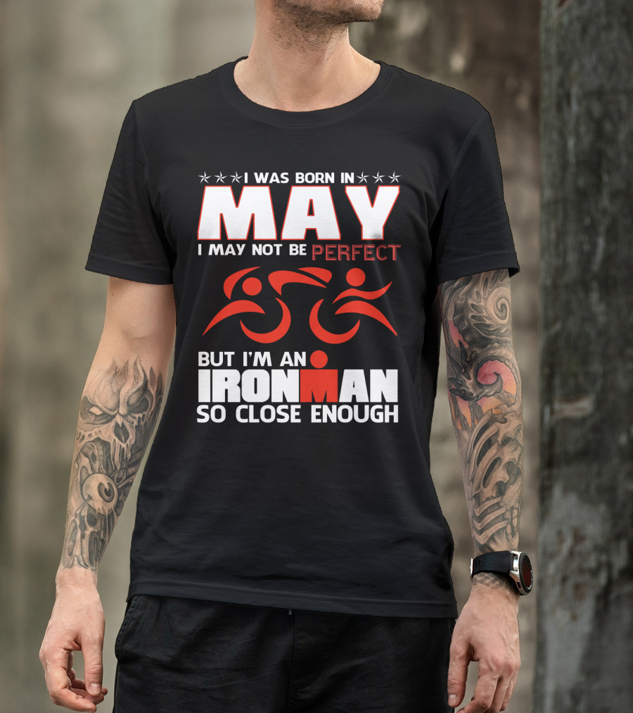 I Was Born In May I May Not Be Perfect But I'm An Ironman So Close Enough T-Shirt