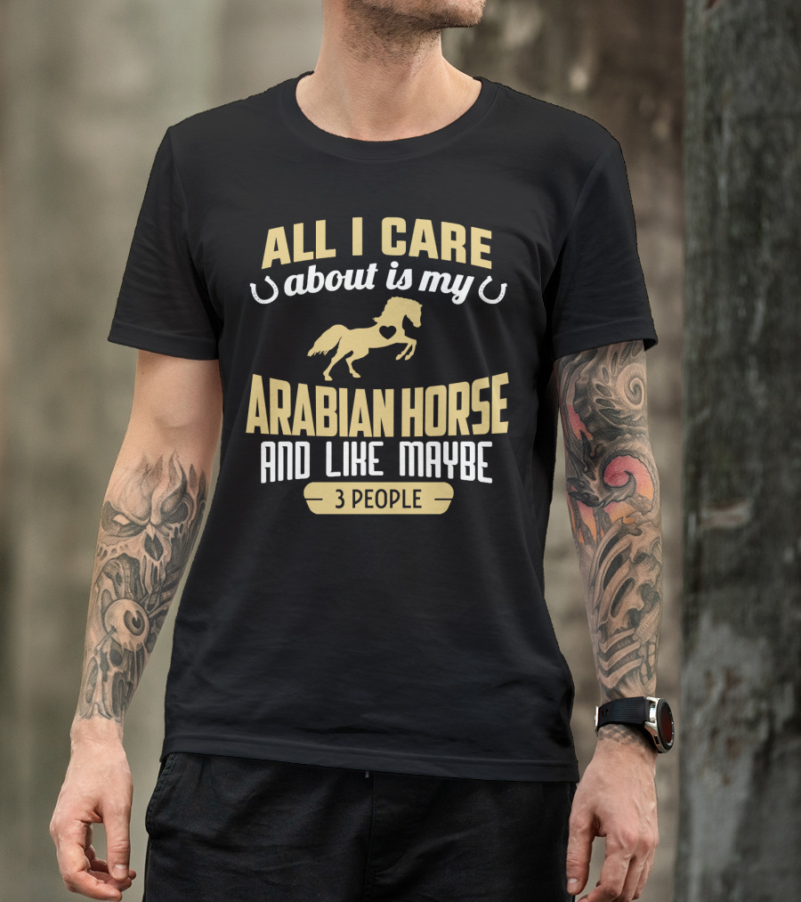 All I Care About Is My Arabian Horse And Like Maybe 3 People T-Shirt