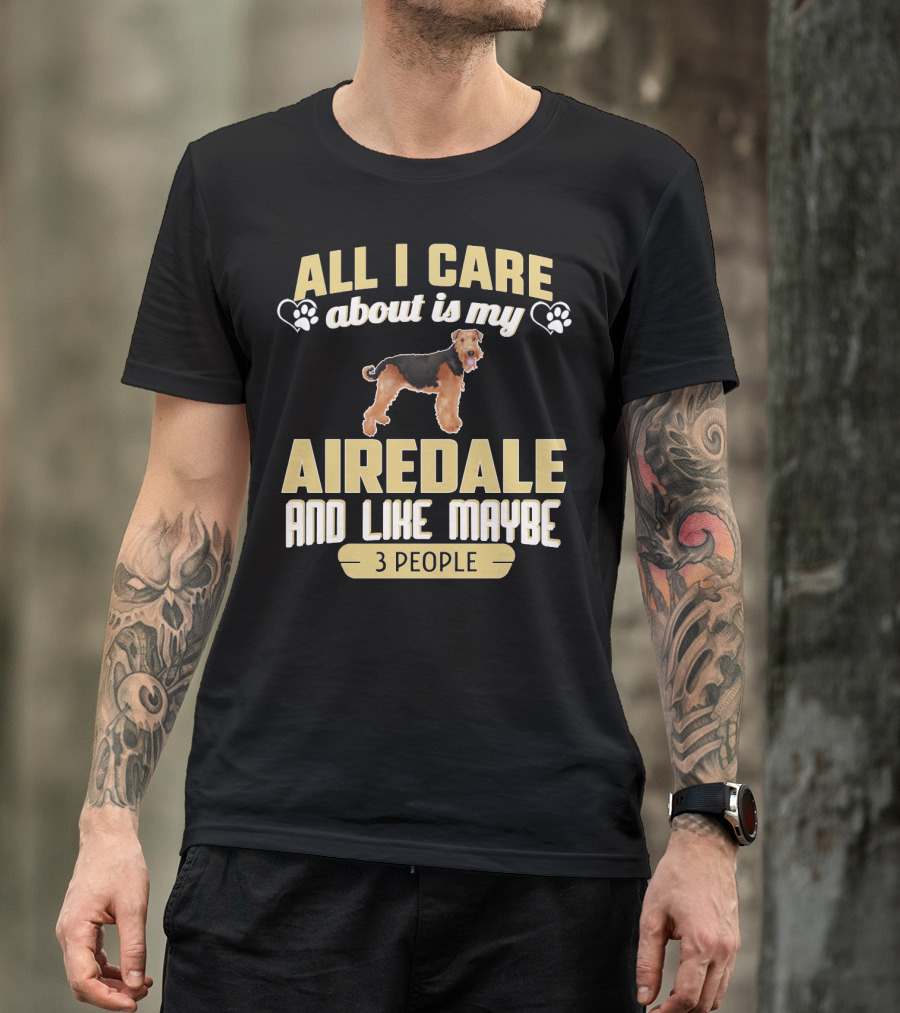 All I Care About Is My Airedale And Like Maybe 3 People Paws Hearts T-Shirt