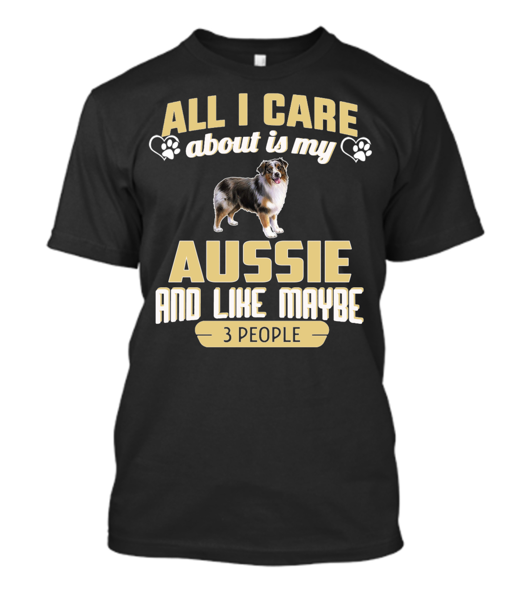 All I Care About Is My Aussie And Like Maybe 3 People Text With Hearts And Dog Image T-Shirt